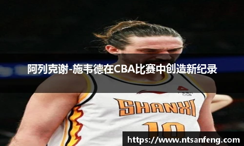 阿列克谢-施韦德在CBA比赛中创造新纪录