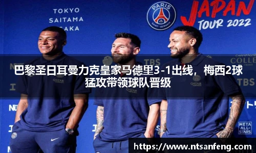 巴黎圣日耳曼力克皇家马德里3-1出线，梅西2球猛攻带领球队晋级