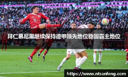 拜仁慕尼黑继续保持德甲领先地位稳固霸主地位