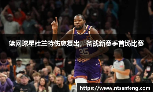 篮网球星杜兰特伤愈复出，备战新赛季首场比赛