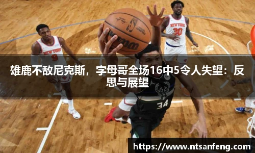 雄鹿不敌尼克斯，字母哥全场16中5令人失望：反思与展望