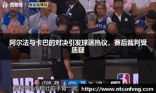 阿尔法与卡巴的对决引发球迷热议，赛后裁判受质疑