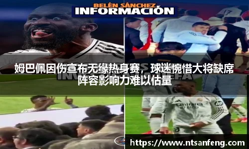 姆巴佩因伤宣布无缘热身赛，球迷惋惜大将缺席阵容影响力难以估量