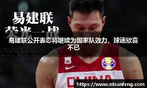 易建联公开表态将继续为国家队效力，球迷欣喜不已