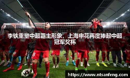李铁重塑中超霸主形象，上海申花再度捧起中超冠军奖杯