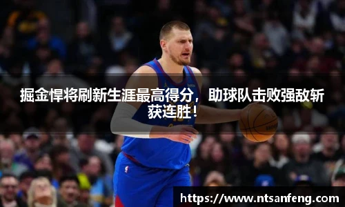 掘金悍将刷新生涯最高得分，助球队击败强敌斩获连胜！