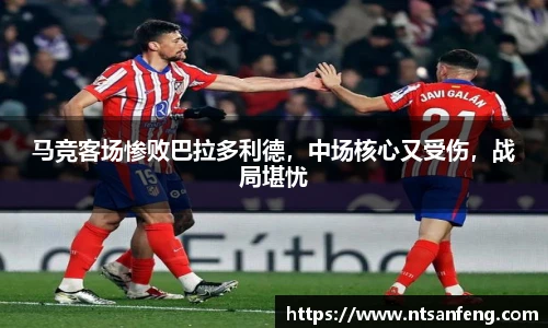 马竞客场惨败巴拉多利德，中场核心又受伤，战局堪忧