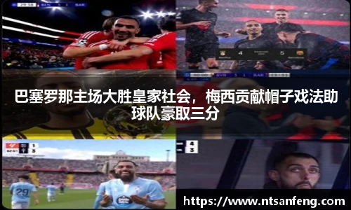 巴塞罗那主场大胜皇家社会，梅西贡献帽子戏法助球队豪取三分