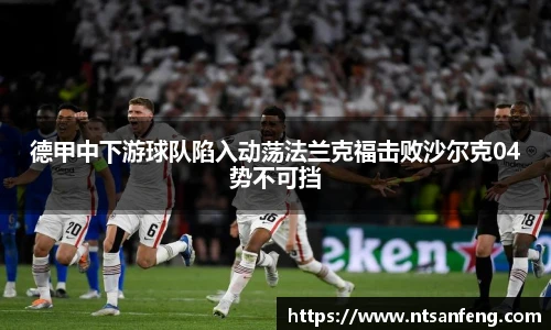 德甲中下游球队陷入动荡法兰克福击败沙尔克04势不可挡