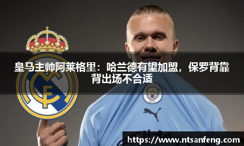 皇马主帅阿莱格里：哈兰德有望加盟，保罗背靠背出场不合适