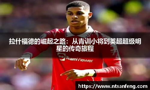 拉什福德的崛起之路：从青训小将到英超超级明星的传奇旅程