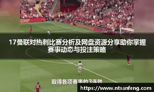 17曼联对热刺比赛分析及网盘资源分享助你掌握赛事动态与投注策略