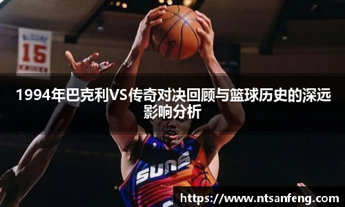 1994年巴克利VS传奇对决回顾与篮球历史的深远影响分析
