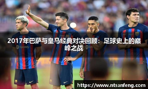 2017年巴萨与皇马经典对决回顾：足球史上的巅峰之战