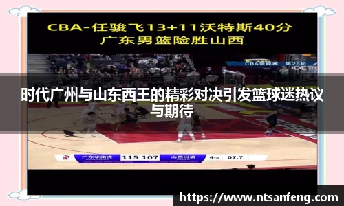 时代广州与山东西王的精彩对决引发篮球迷热议与期待