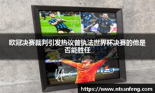 欧冠决赛裁判引发热议曾执法世界杯决赛的他是否能胜任