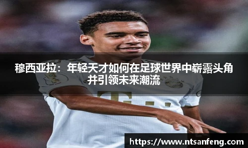 穆西亚拉：年轻天才如何在足球世界中崭露头角并引领未来潮流