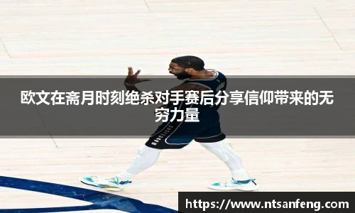 欧文在斋月时刻绝杀对手赛后分享信仰带来的无穷力量